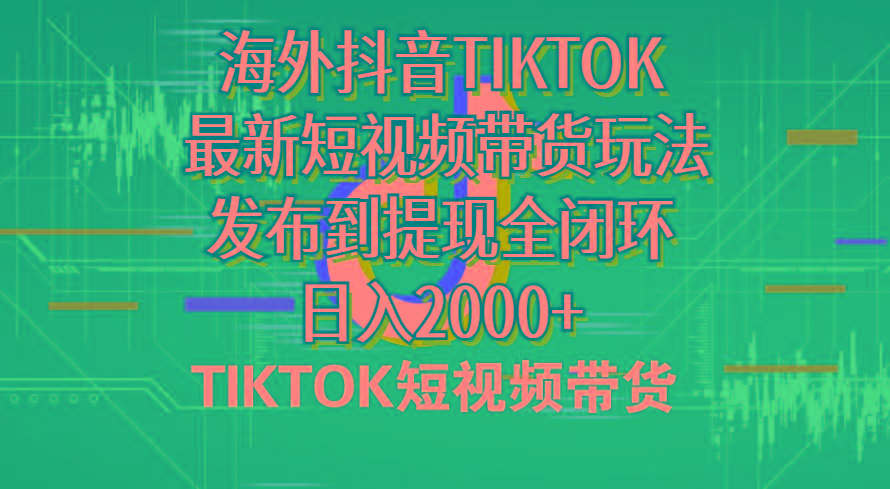 海外短视频带货，最新短视频带货玩法发布到提现全闭环，日入2000+-网创资源