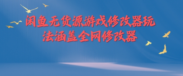 闲鱼无货源游戏修改器玩法涵盖全网修改器-网创资源