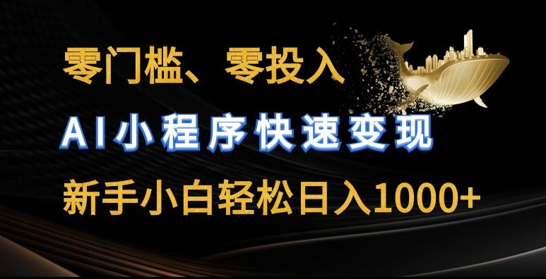 零门槛零投入，AI小程序快速变现，新手小白轻松日入几张【揭秘】-网创资源
