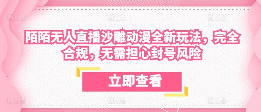 陌陌无人直播沙雕动漫全新玩法，完全合规，无需担心封号风险【揭秘】-网创资源