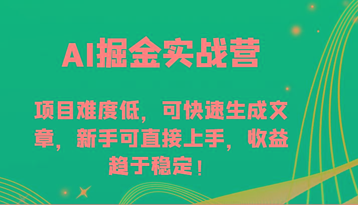 AI掘金实战营-项目难度低，可快速生成文章，新手可直接上手，收益趋于稳定！-网创资源