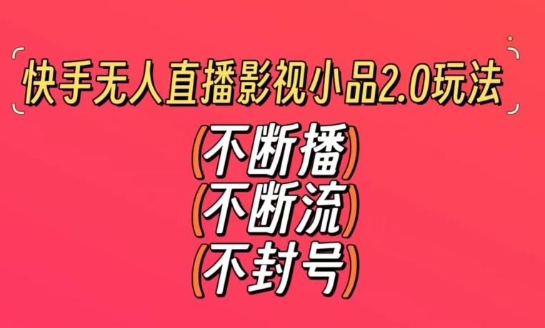 快手无人直播影视小品2.0玩法，不断流，不封号，不需要会剪辑，每天能稳定500-1000+【揭秘】-网创资源