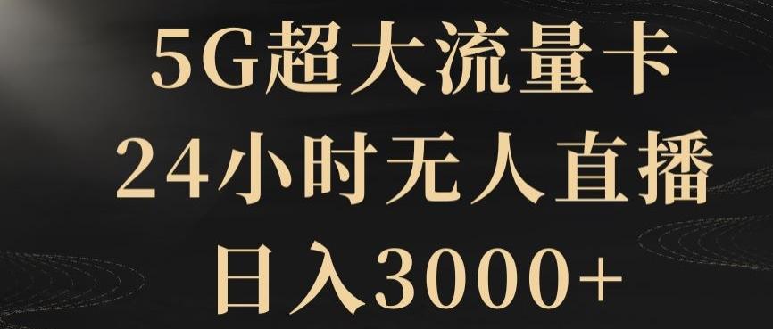 5G超大流量卡，24小时无人直播，日入3000+【揭秘】-网创资源