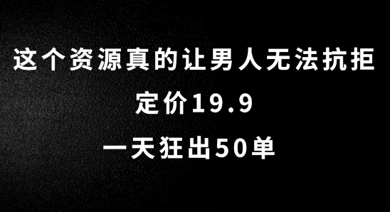 这个资源真的让男人无法抗拒，定价19.9.一天狂出50单【揭秘】-网创资源