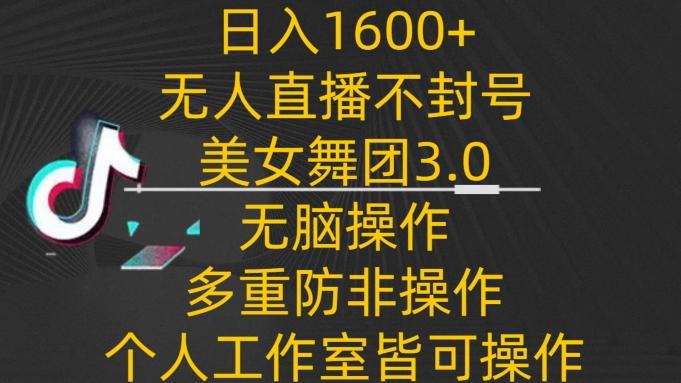 日入1600+，不封号无人直播美女舞团3.0，无脑操作多重防非操作，个人工作制皆可操作【揭秘】-网创资源