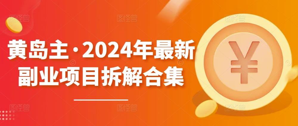 黄岛主·2024年最新副业项目拆解合集【无水印】-网创资源