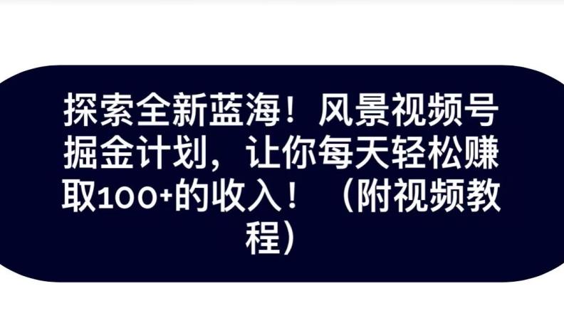 探索全新蓝海！抖音风景号掘金计划，让你每天轻松赚取100+的收入-网创资源