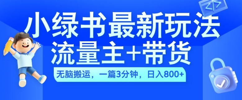 2024小绿书流量主+带货最新玩法，AI无脑搬运，一篇图文3分钟，日入几张-网创资源