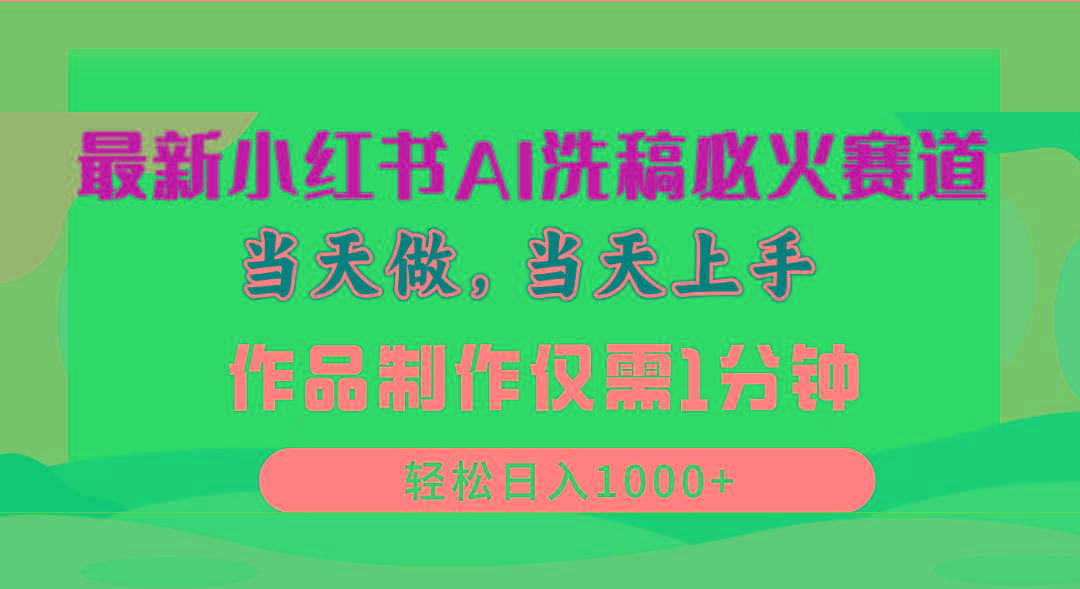 最新小红书AI洗稿必火赛道，当天做当天上手 作品制作仅需1分钟，日入1000+-网创资源