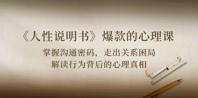 《人性 说明书》爆款的心理课：沟通密码/关系困局/解读行为背后心理真相-网创资源