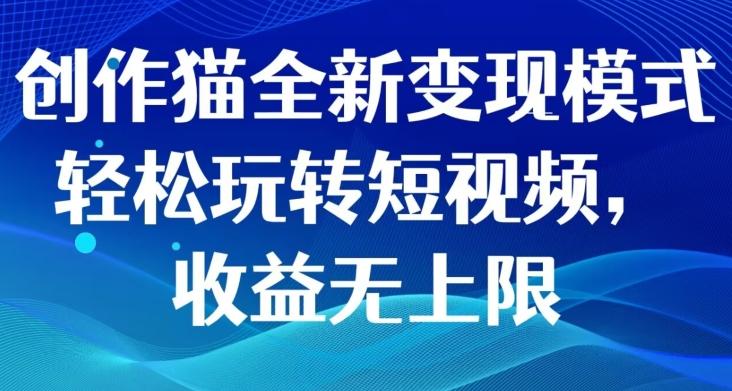 创作猫全新变现模式，轻松玩转短视频，收益无上限-网创资源