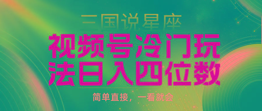 (9383期)视频号掘金冷门玩法，三国星座赛道，日入四位数(教程+素材)-网创资源