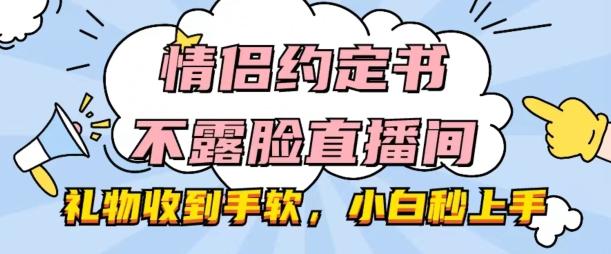 情侣约定书不露脸直播间，礼物收到手软，小白秒上手【揭秘】-网创资源