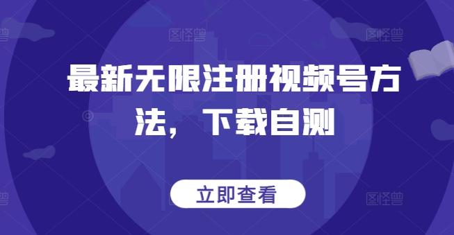 最新无限注册视频号方法，下载自测-网创资源