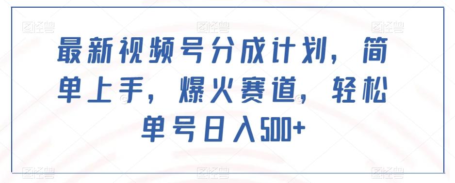 最新视频号分成计划，简单上手，爆火赛道，轻松单号日入500+-网创资源