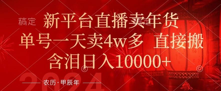 年末红利来了，新平台直播卖年货，单号一天卖4w多，话术场景直接搬，含泪日入1w+【揭秘】-网创资源
