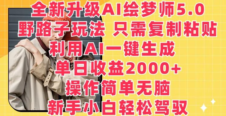 全新升级AI绘梦师5.0.野路子玩法，只需复制粘贴，利用AI一键生成，单日收益2000+【揭秘】-网创资源