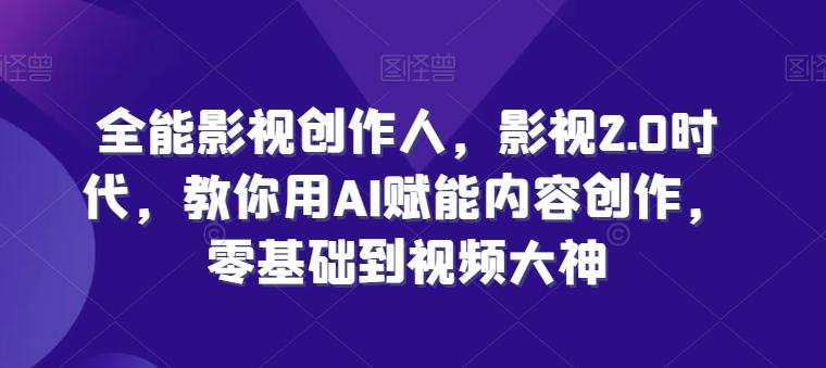 全能影视创作人，影视2.0时代，教你用AI赋能内容创作，​零基础到视频大神-网创资源