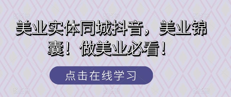 美业实体同城抖音，美业锦囊！做美业必看！-网创资源