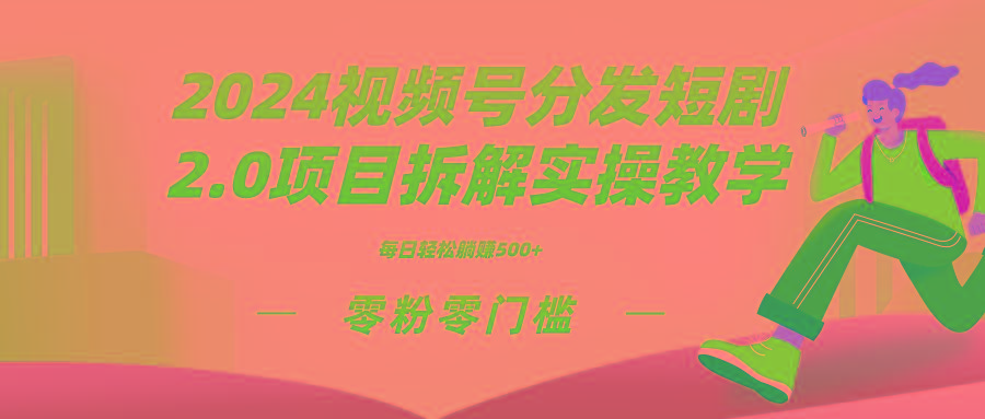 2024视频分发短剧2.0项目拆解实操教学，零粉零门槛可矩阵分裂推广管道收益-网创资源
