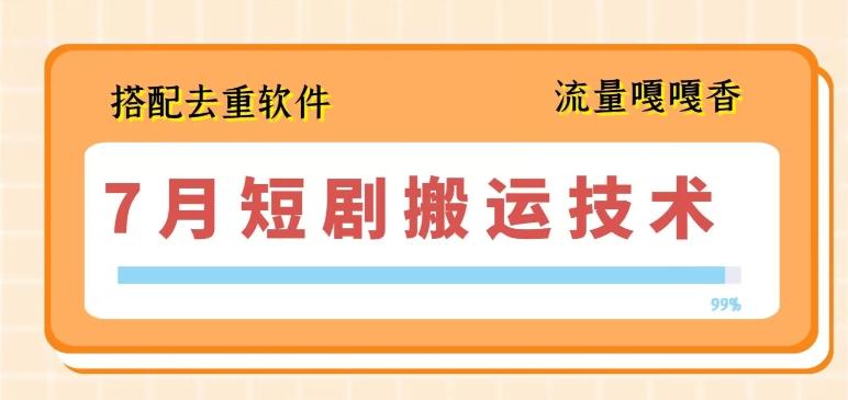 7月最新短剧搬运技术，搭配去重软件操作-网创资源