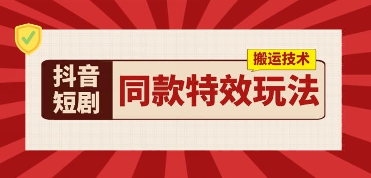 抖音短剧同款特效搬运技术，实测一天千元收益-网创资源