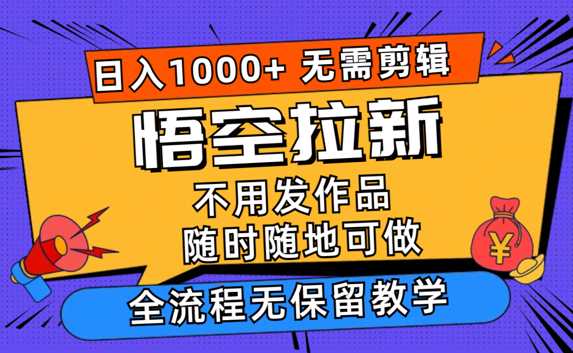 悟空拉新日入1000+无需剪辑当天上手，一部手机随时随地可做，全流程无…-网创资源
