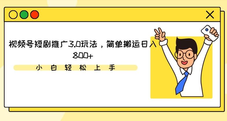 视频号短剧推广3.0玩法，简单搬运日入800+【揭秘】-网创资源