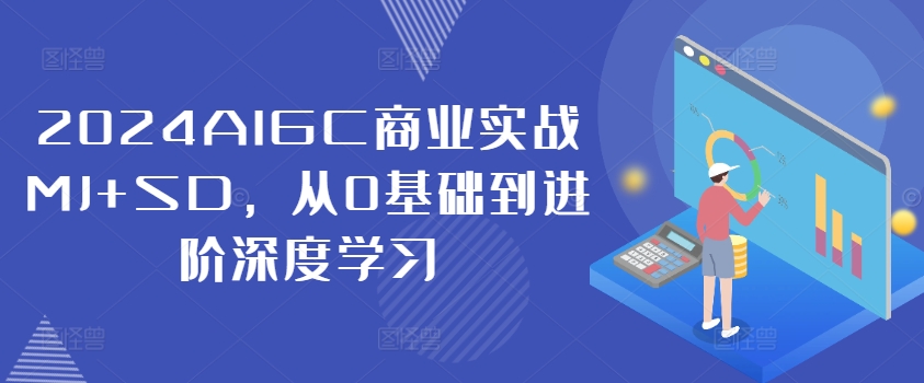 2024AIGC商业实战MJ+SD，从0基础到进阶深度学习-网创资源