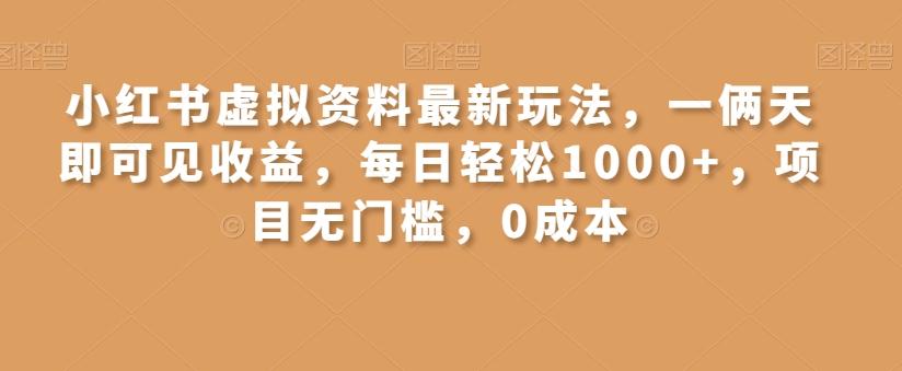小红书虚拟资料最新玩法，一俩天即可见收益，每日轻松1000+，项目无门槛，0成本-网创资源