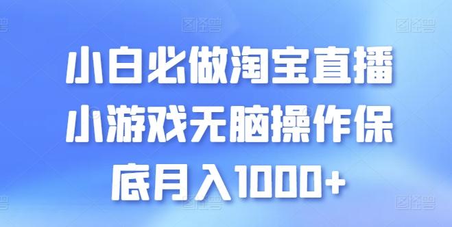 小白必做淘宝直播小游戏无脑操作保底月入1000+【揭秘】-网创资源