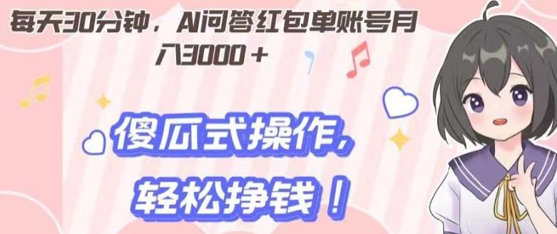 每天30分钟，AI问答红包单账号月入3000+,傻瓜式操作，轻松挣钱！-网创资源