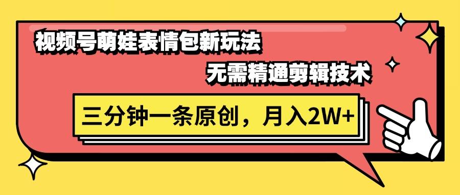 视频号萌娃表情包新玩法，无需精通剪辑，三分钟一条原创视频，月入2W+-网创资源