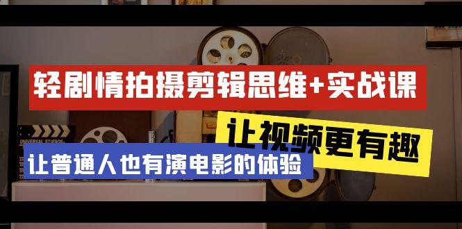 轻剧情+拍摄剪辑思维实战课 让视频更有趣 让普通人也有演电影的体验-23节课-网创资源