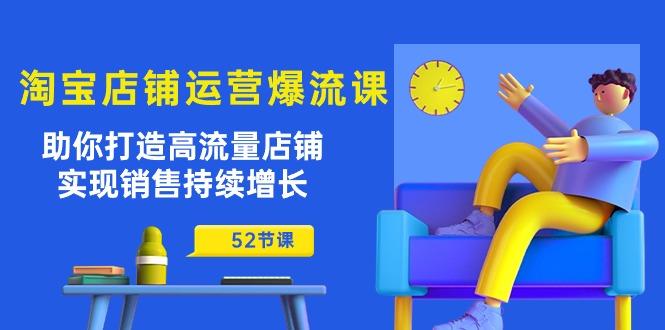 淘宝店铺运营爆流课：助你打造高流量店铺，实现销售持续增长(52节课-网创资源