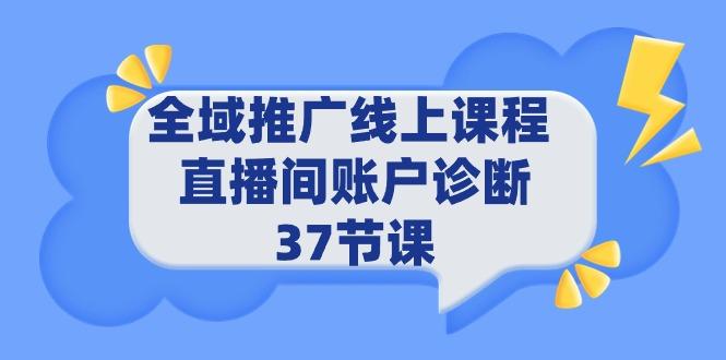 (9577期)全域推广线上课程 _ 直播间账户诊断 37节课-网创资源