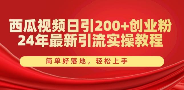 西瓜视频日引200+创业粉，24年最新引流实操教程，简单好落地，轻松上手【揭秘】-网创资源