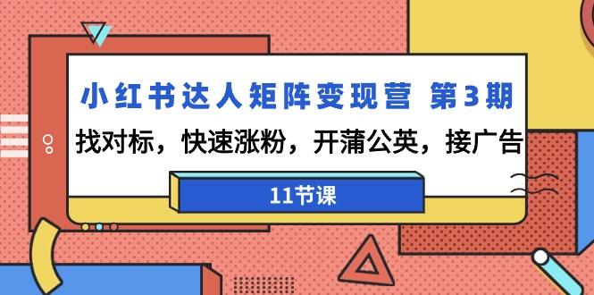 小红书达人矩阵变现营 第3期，找对标，快速涨粉，开蒲公英，接广告-11节课-网创资源