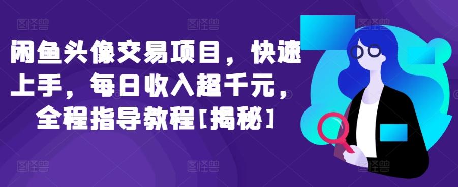 闲鱼头像交易项目，快速上手，每日收入超千元，全程指导教程[揭秘]-网创资源