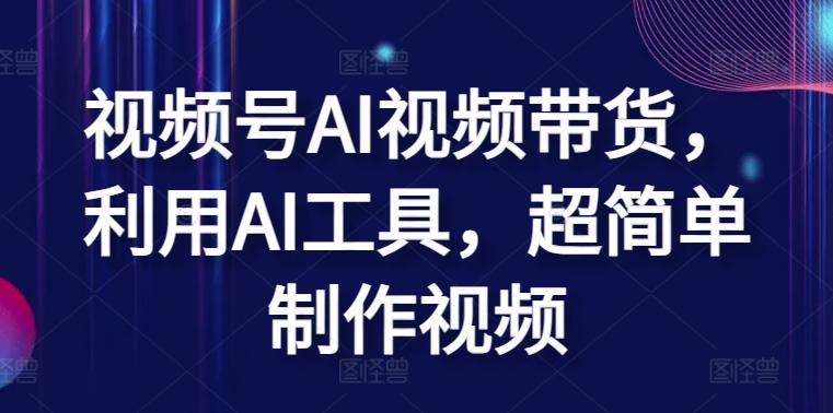 视频号AI视频带货，利用AI工具，超简单制作视频【揭秘】-网创资源