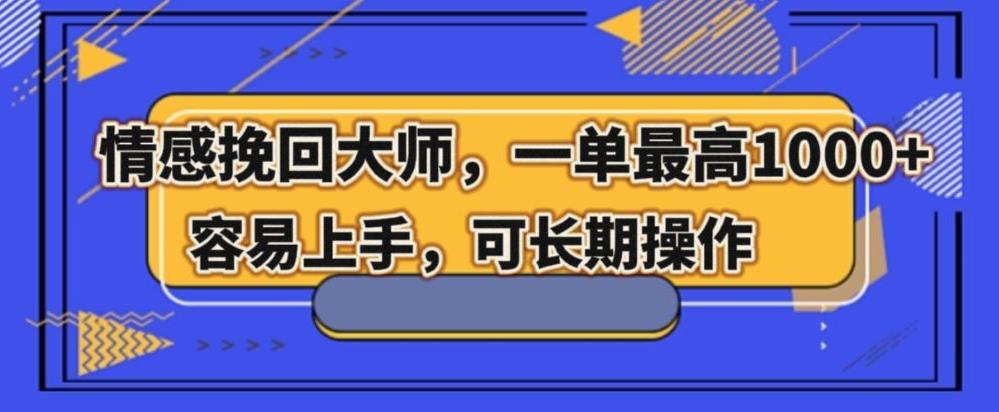 情感挽回大师，一单200-1000，容易上手，可长期操作-网创资源