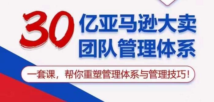 30亿亚马逊大卖团队管理体系，一套课帮你重塑管理体系与管理技巧-网创资源