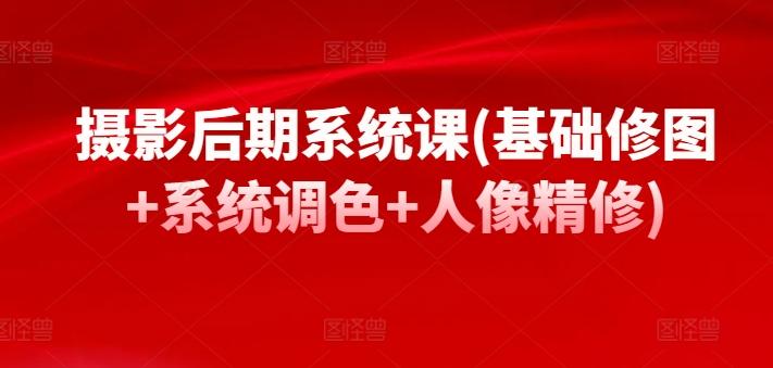 摄影后期系统课(基础修图+系统调色+人像精修)-网创资源