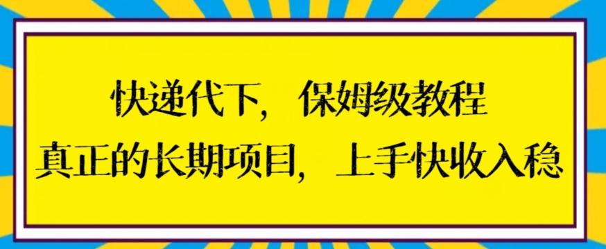 快递代下保姆级教程，真正的长期项目，上手快收入稳【揭秘】-网创资源