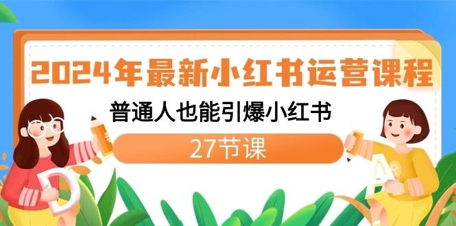 2024年最新小红书运营课程：普通人也能引爆小红书(27节课)-网创资源