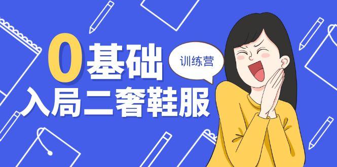 0基础入局-二奢 鞋服训练营，十二年 奢侈品 创业导师分享(20节课-网创资源