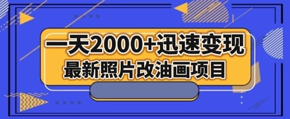 最新照片改油画项目，流量爆到爽，一天2000+迅速变现【揭秘】-网创资源