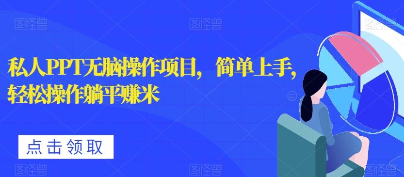 私人PPT无脑操作项目，简单上手，轻松操作躺平赚米-网创资源