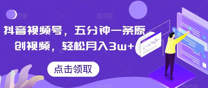 抖音视频号，五分钟一条原创视频，轻松月入3w+【独家秘诀，传授赚钱方法】【揭秘】-网创资源