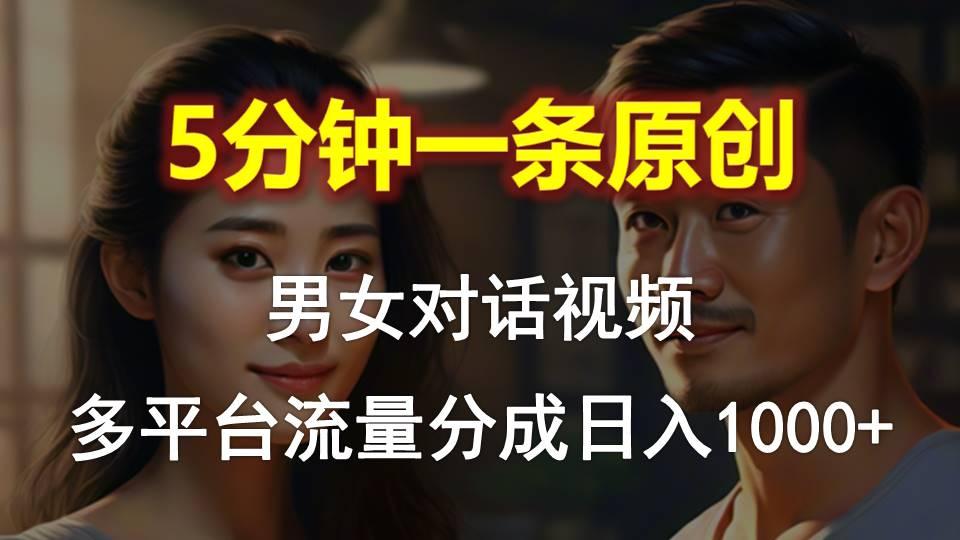 男女对话，5分钟1条原创视频，多平台流量分成，日入1000+-网创资源